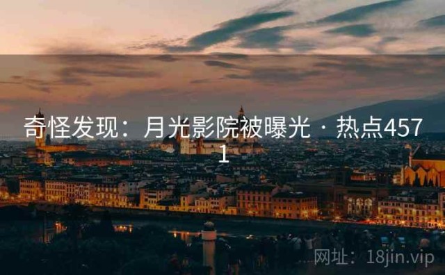 奇怪发现：月光影院被曝光 · 热点4571