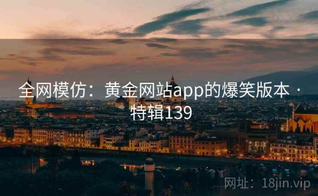 全网模仿：黄金网站app的爆笑版本 · 特辑139