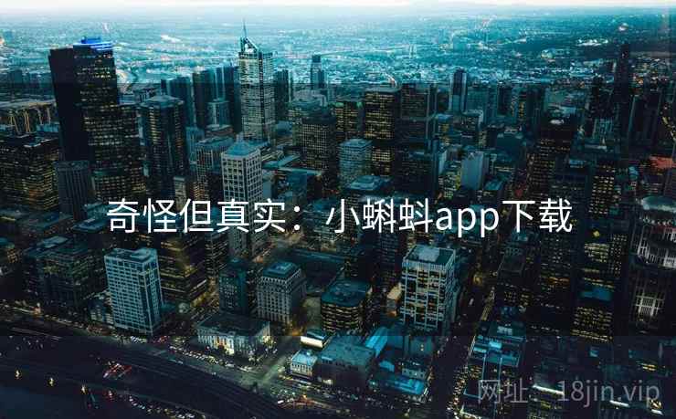 奇怪但真实:小蝌蚪app下载 奇怪但真实:小蝌蚪app下载