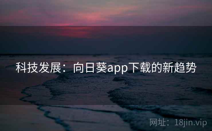 科技发展：向日葵app下载的新趋势
