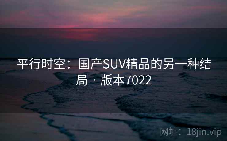 平行时空：国产SUV精品的另一种结局 · 版本7022