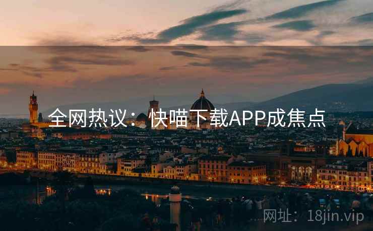 全网热议：快喵下载APP成焦点
