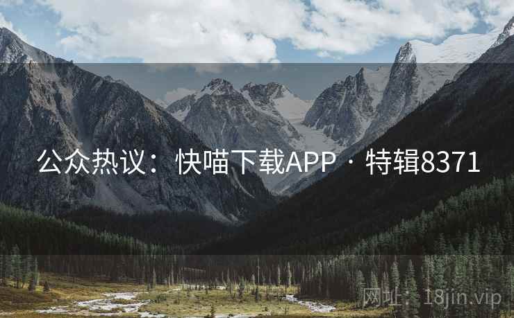 公众热议：快喵下载APP · 特辑8371