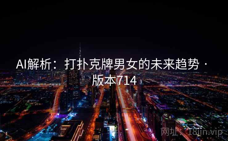 AI解析：打扑克牌男女的未来趋势 · 版本714