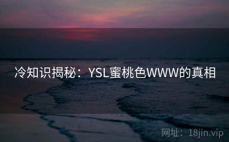 冷知识揭秘：YSL蜜桃色WWW的真相