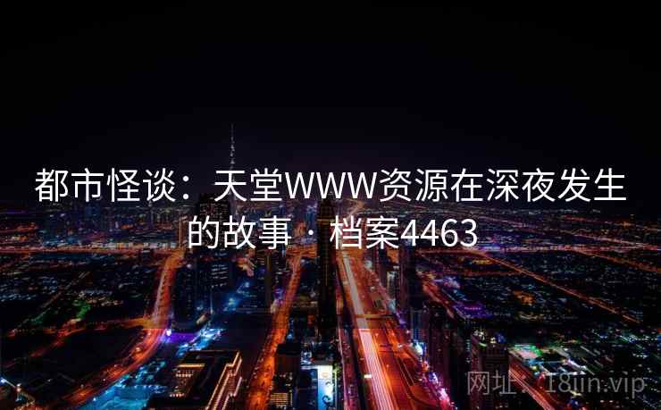 都市怪谈：天堂WWW资源在深夜发生的故事 · 档案4463