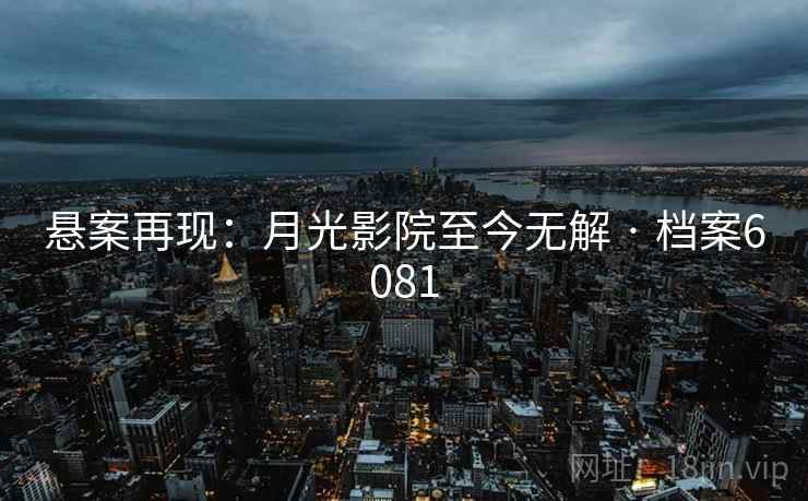 悬案再现：月光影院至今无解 · 档案6081