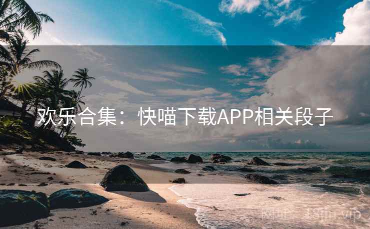 欢乐合集：快喵下载APP相关段子
