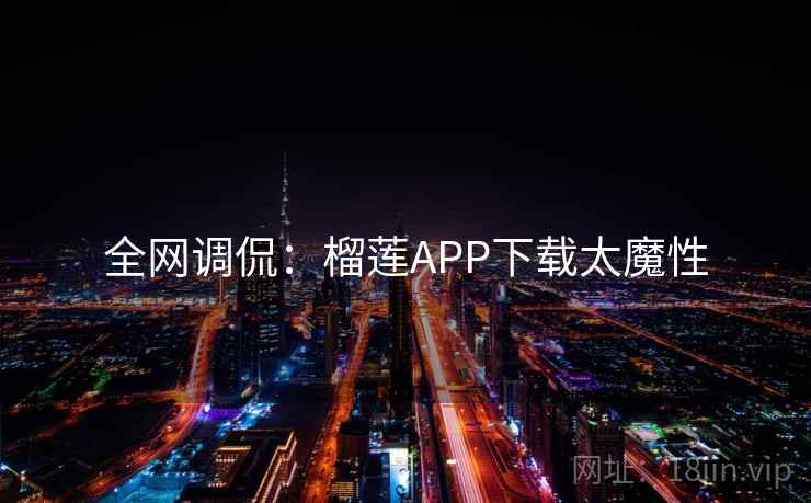 全网调侃：榴莲APP下载太魔性