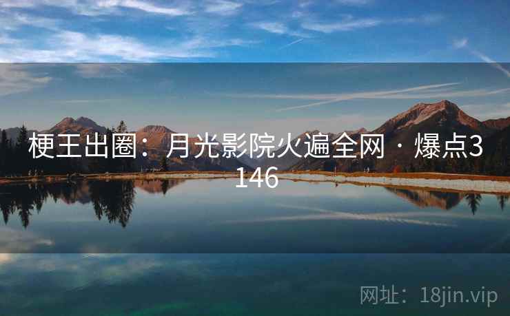 梗王出圈：月光影院火遍全网 · 爆点3146