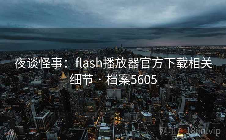 夜谈怪事：flash播放器官方下载相关细节 · 档案5605