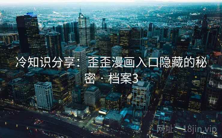 冷知识分享：歪歪漫画入口隐藏的秘密 · 档案3