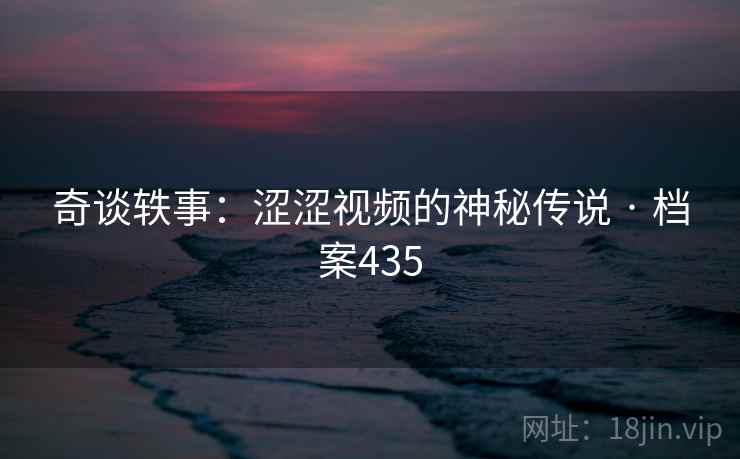 奇谈轶事：涩涩视频的神秘传说 · 档案435