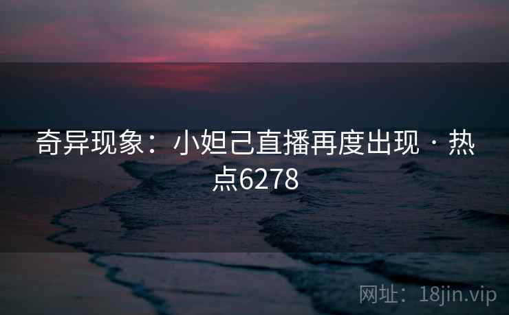奇异现象：小妲己直播再度出现 · 热点6278