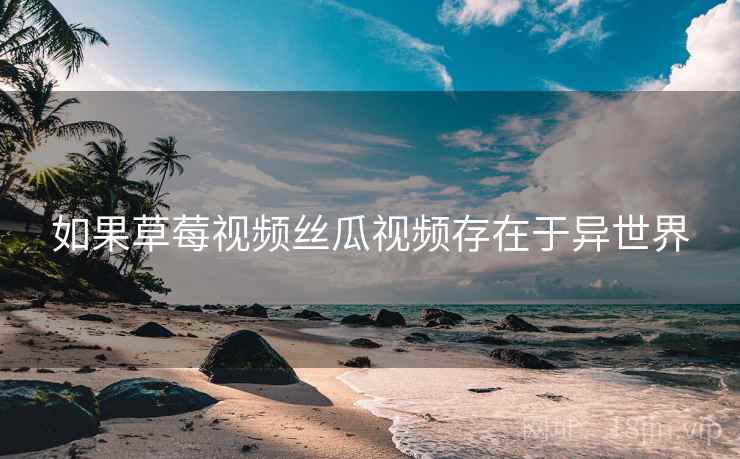 如果草莓视频丝瓜视频存在于异世界