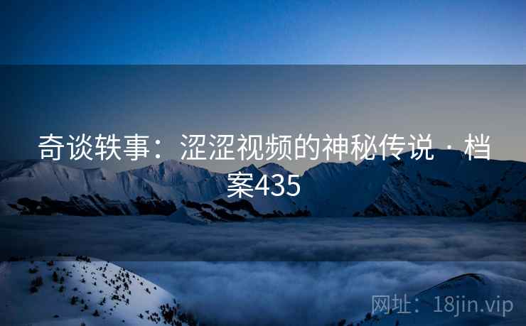 奇谈轶事：涩涩视频的神秘传说 · 档案435