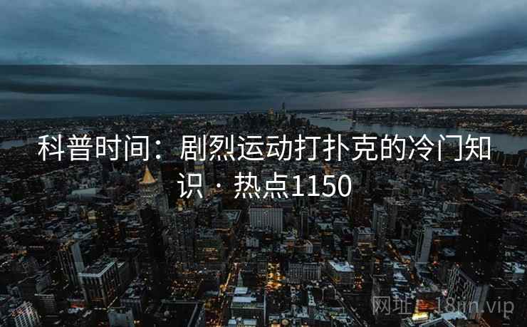 科普时间：剧烈运动打扑克的冷门知识 · 热点1150