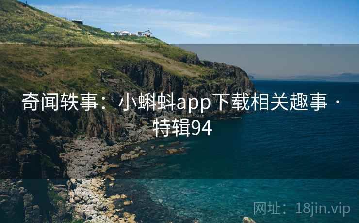 奇闻轶事：小蝌蚪app下载相关趣事 · 特辑94