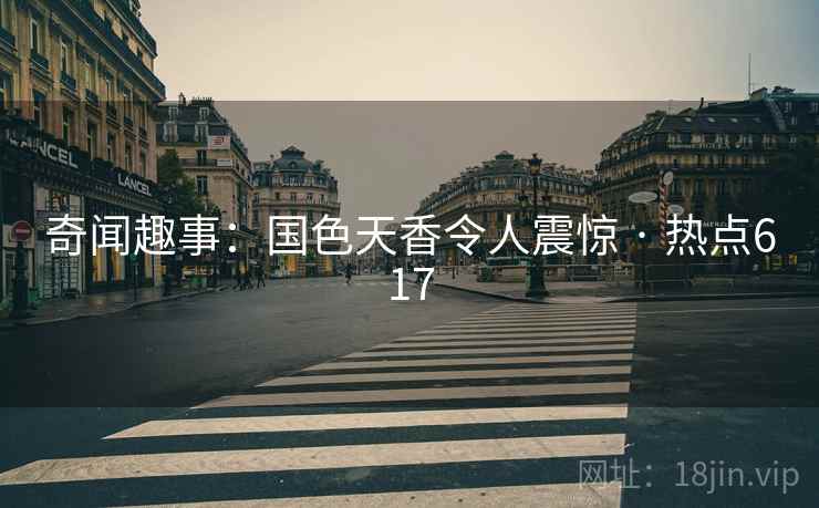 奇闻趣事：国色天香令人震惊 · 热点617