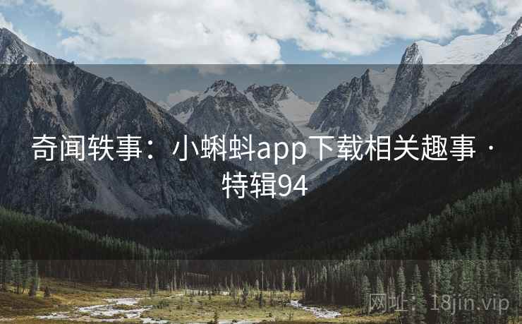 奇闻轶事：小蝌蚪app下载相关趣事 · 特辑94