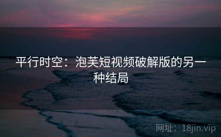 平行时空：泡芙短视频破解版的另一种结局