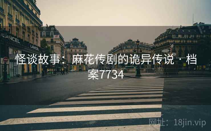 怪谈故事：麻花传剧的诡异传说 · 档案7734