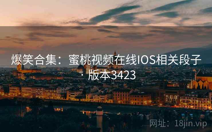 爆笑合集：蜜桃视频在线IOS相关段子 · 版本3423
