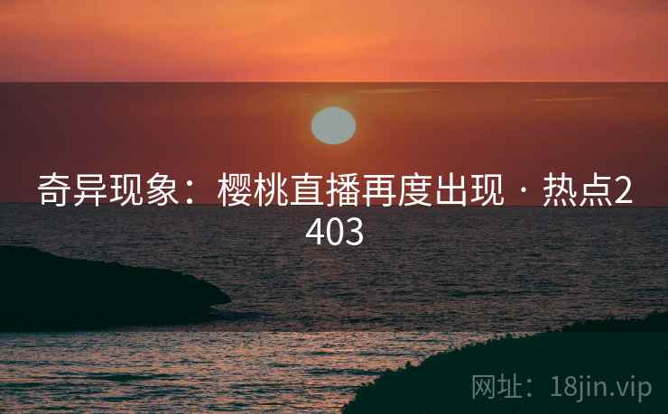奇异现象：樱桃直播再度出现 · 热点2403