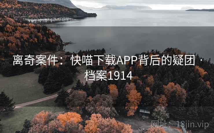 离奇案件：快喵下载APP背后的疑团 · 档案1914