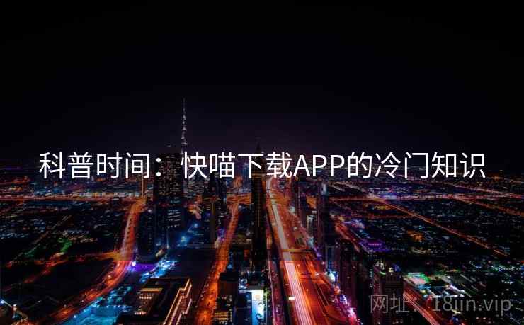 科普时间：快喵下载APP的冷门知识