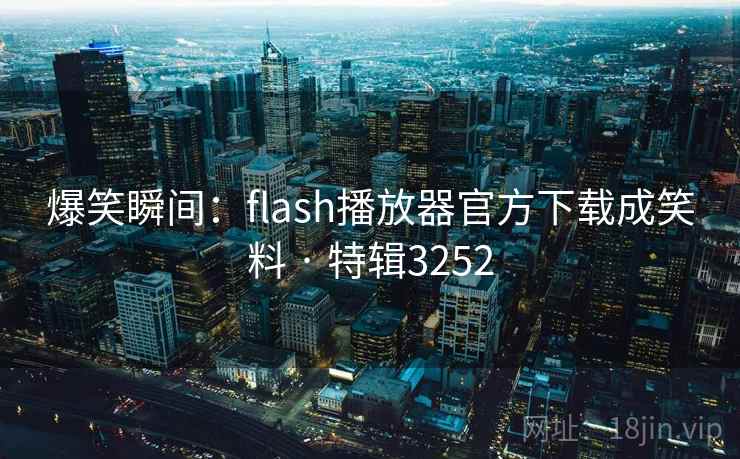 爆笑瞬间：flash播放器官方下载成笑料 · 特辑3252