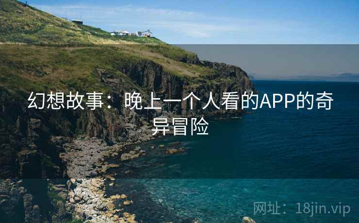幻想故事：晚上一个人看的APP的奇异冒险