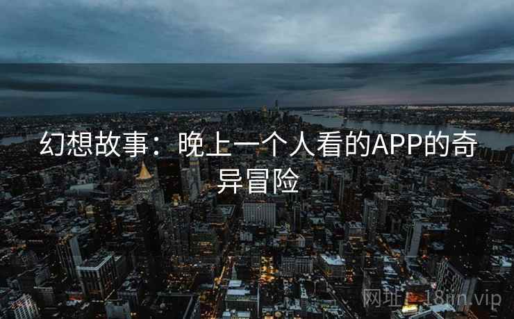 幻想故事：晚上一个人看的APP的奇异冒险
