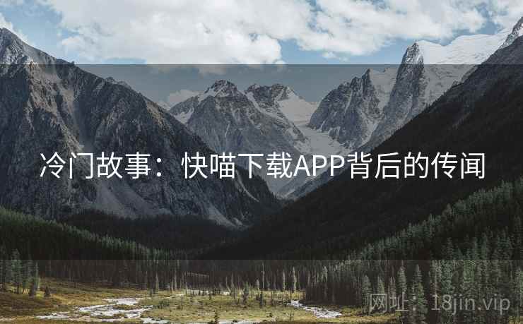 冷门故事：快喵下载APP背后的传闻