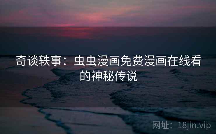 奇谈轶事：虫虫漫画免费漫画在线看的神秘传说