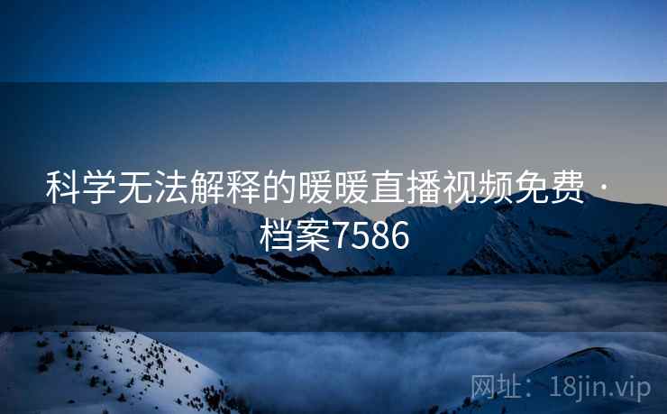 科学无法解释的暖暖直播视频免费 · 档案7586
