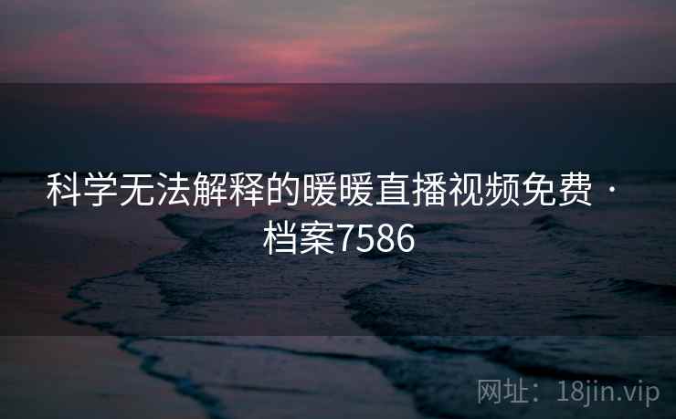 科学无法解释的暖暖直播视频免费 · 档案7586