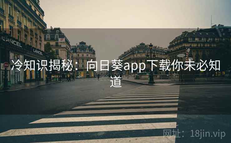 冷知识揭秘：向日葵app下载你未必知道