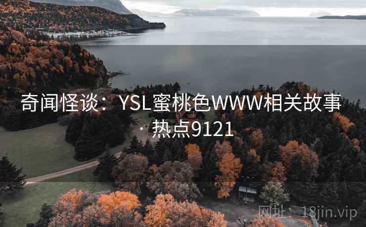 奇闻怪谈：YSL蜜桃色WWW相关故事 · 热点9121