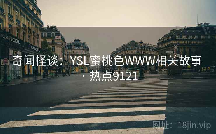 奇闻怪谈：YSL蜜桃色WWW相关故事 · 热点9121