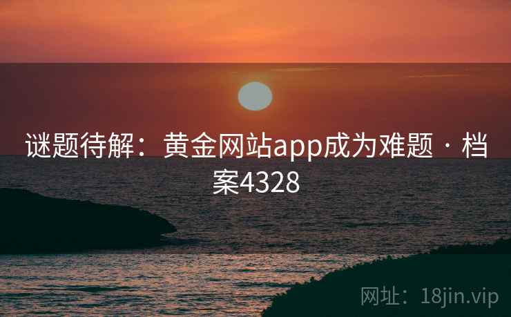 谜题待解：黄金网站app成为难题 · 档案4328