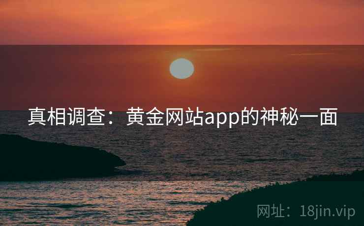真相调查：黄金网站app的神秘一面