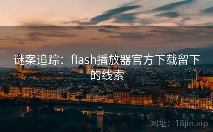谜案追踪：flash播放器官方下载留下的线索