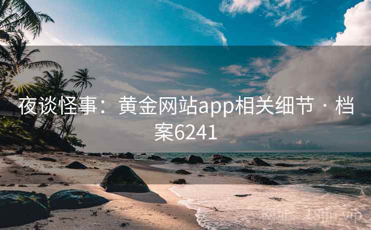 夜谈怪事：黄金网站app相关细节 · 档案6241