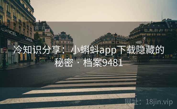 冷知识分享：小蝌蚪app下载隐藏的秘密 · 档案9481