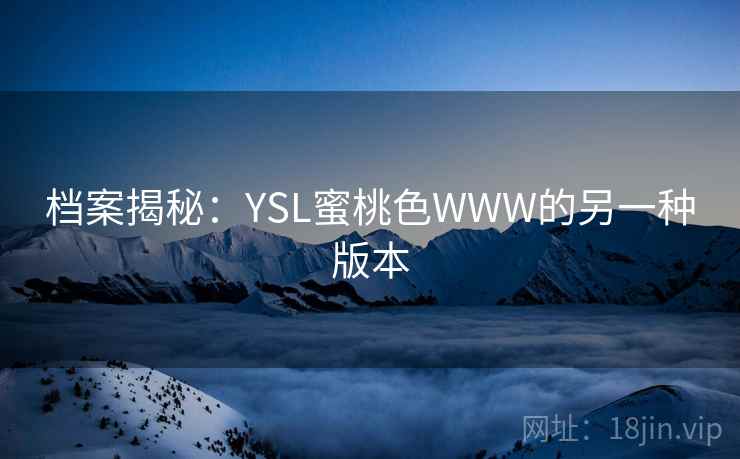 档案揭秘：YSL蜜桃色WWW的另一种版本