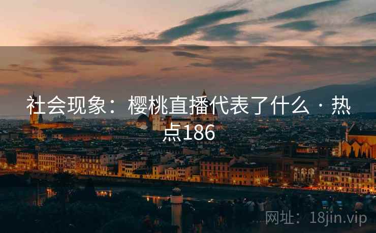 社会现象：樱桃直播代表了什么 · 热点186