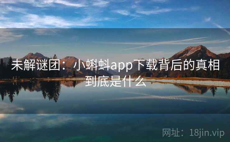 未解谜团：小蝌蚪app下载背后的真相到底是什么