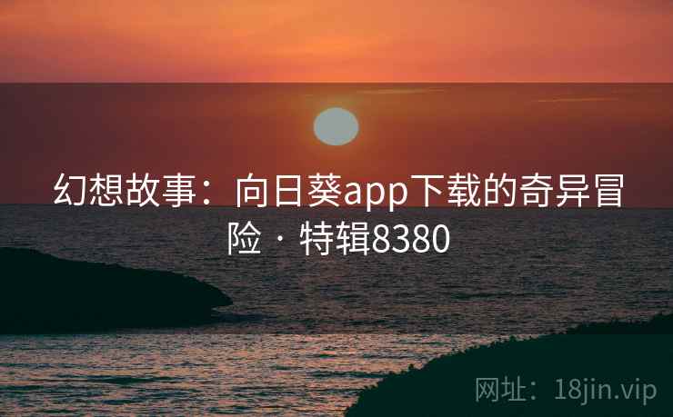 幻想故事：向日葵app下载的奇异冒险 · 特辑8380
