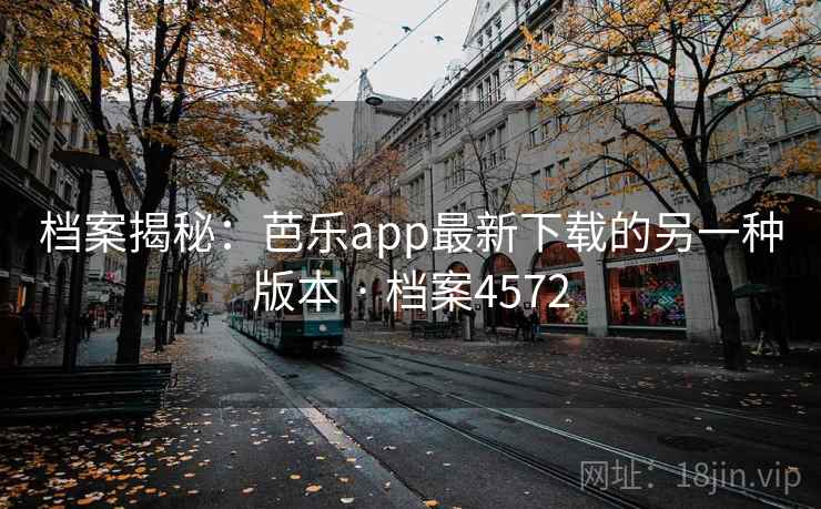 档案揭秘：芭乐app最新下载的另一种版本 · 档案4572